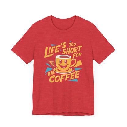 Life's Too Short for Bad Coffee T-Shirt