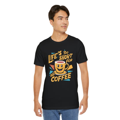 Life's Too Short for Bad Coffee T-Shirt