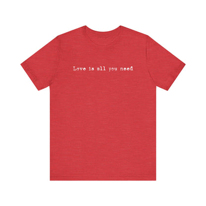 Love Is All You Need T-Shirt - Inspirational Quote Tee, Romantic Statement Top